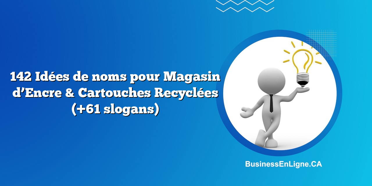 142 Idées de noms pour Magasin d’Encre & Cartouches Recyclées (+61 slogans)