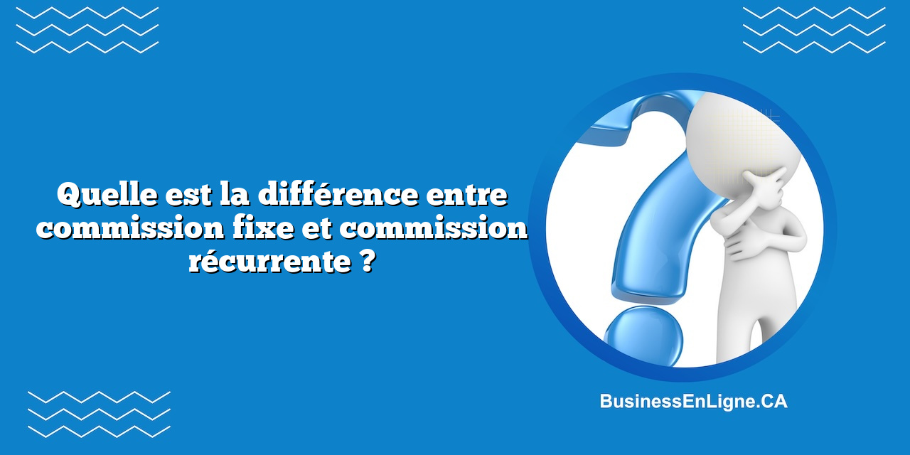 Quelle est la différence entre commission fixe et commission récurrente ?