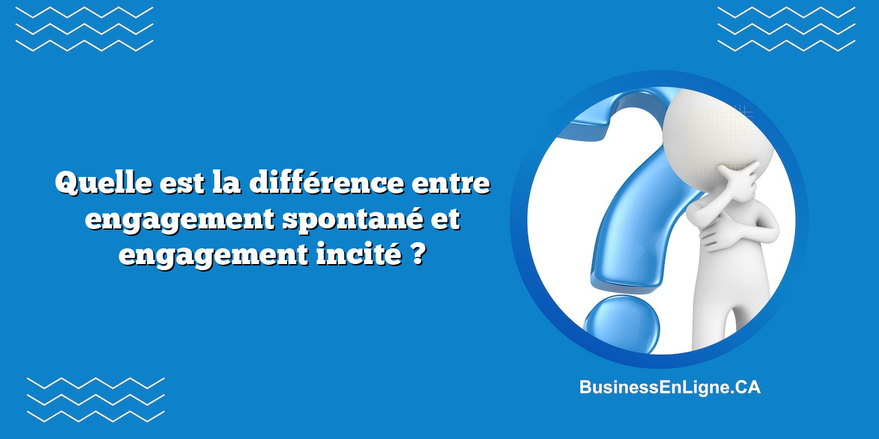 Quelle est la différence entre engagement spontané et engagement incité ?