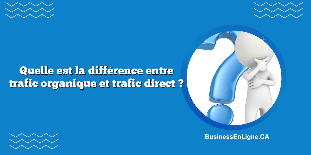 Quelle est la différence entre trafic organique et trafic direct ?